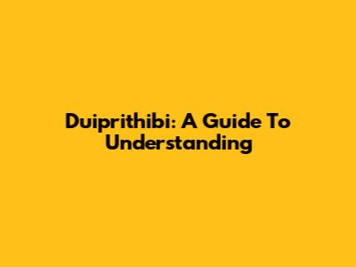 Duiprithibi: A Guide To Understanding