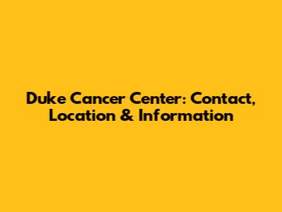 Duke Cancer Center: Contact, Location & Information