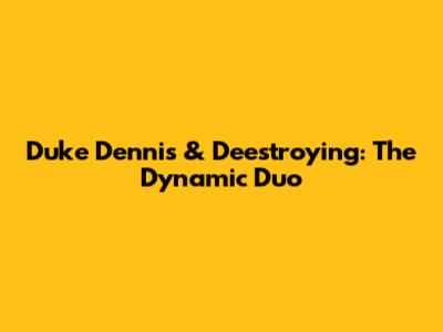 Duke Dennis & Deestroying: The Dynamic Duo