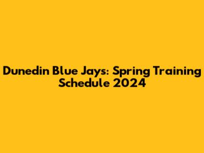 Dunedin Blue Jays: Spring Training Schedule 2024