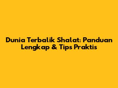 Dunia Terbalik Shalat: Panduan Lengkap & Tips Praktis