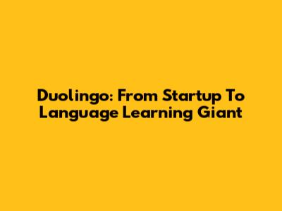 Duolingo: From Startup To Language Learning Giant