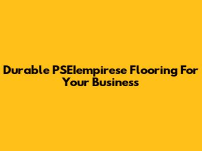 Durable PSEIempirese Flooring For Your Business