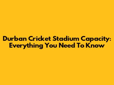 Durban Cricket Stadium Capacity: Everything You Need To Know