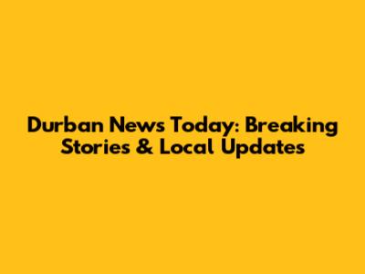 Durban News Today: Breaking Stories & Local Updates