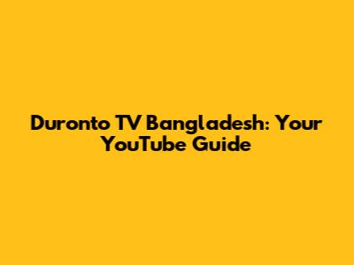 Duronto TV Bangladesh: Your YouTube Guide
