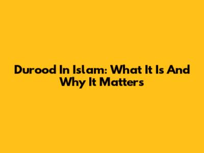 Durood In Islam: What It Is And Why It Matters
