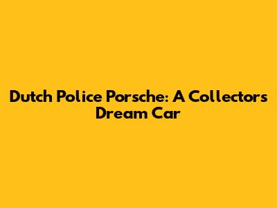 Dutch Police Porsche: A Collector's Dream Car