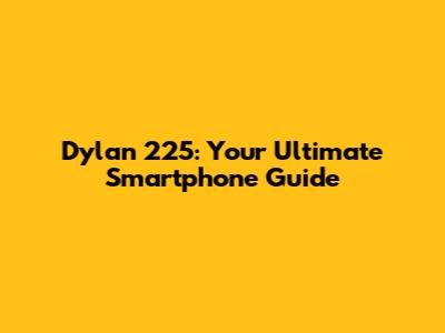 Dylan 225: Your Ultimate Smartphone Guide