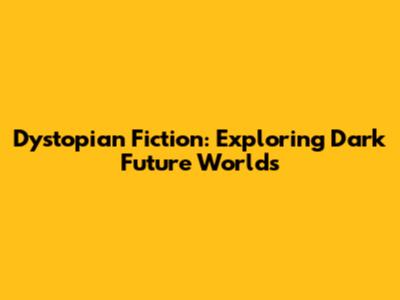 Dystopian Fiction: Exploring Dark Future Worlds