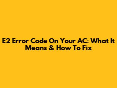E2 Error Code On Your AC: What It Means & How To Fix