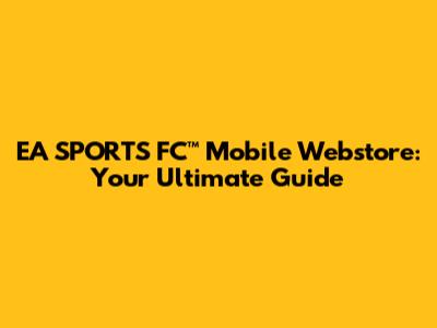 EA SPORTS FC™ Mobile Webstore: Your Ultimate Guide