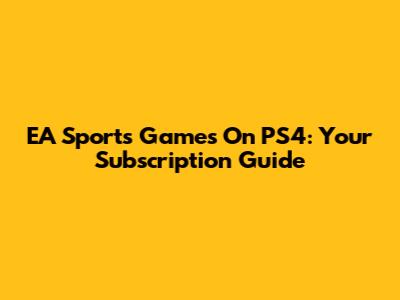 EA Sports Games On PS4: Your Subscription Guide
