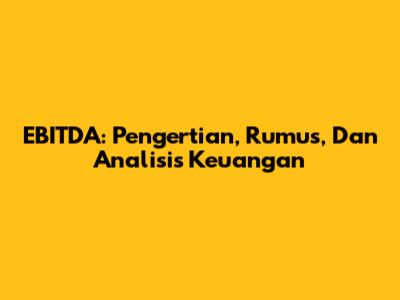 EBITDA: Pengertian, Rumus, Dan Analisis Keuangan