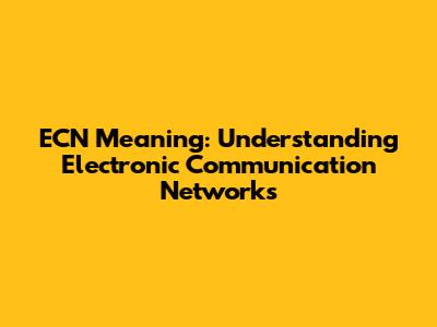 ECN Meaning: Understanding Electronic Communication Networks