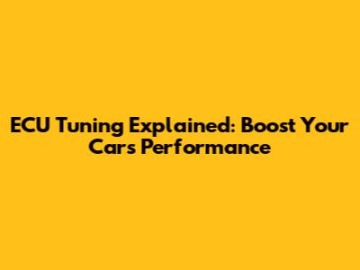 ECU Tuning Explained: Boost Your Car's Performance
