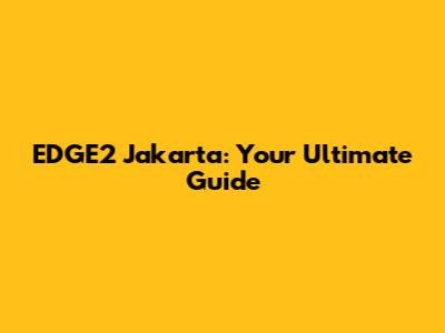 EDGE2 Jakarta: Your Ultimate Guide