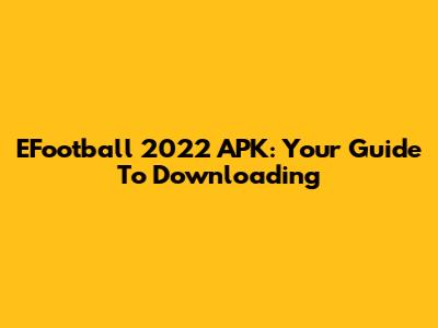 EFootball 2022 APK: Your Guide To Downloading