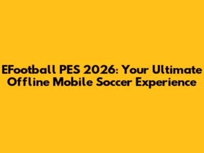EFootball PES 2026: Your Ultimate Offline Mobile Soccer Experience