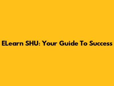ELearn SHU: Your Guide To Success