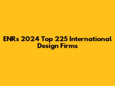 ENR's 2024 Top 225 International Design Firms
