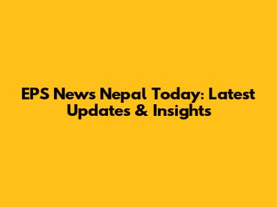 EPS News Nepal Today: Latest Updates & Insights