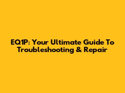 EQ1P: Your Ultimate Guide To Troubleshooting & Repair