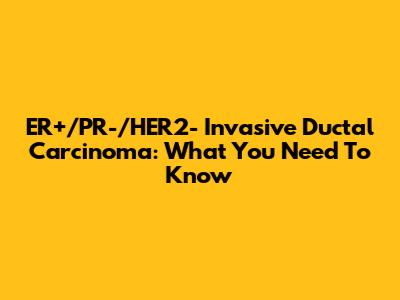 ER+/PR-/HER2- Invasive Ductal Carcinoma: What You Need To Know