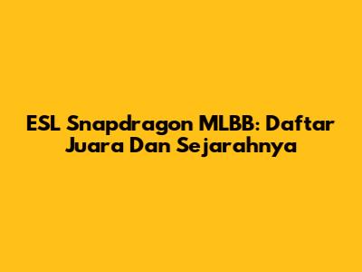 ESL Snapdragon MLBB: Daftar Juara Dan Sejarahnya