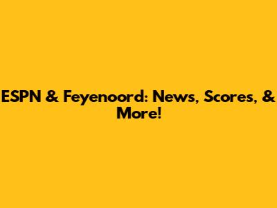 ESPN & Feyenoord: News, Scores, & More!
