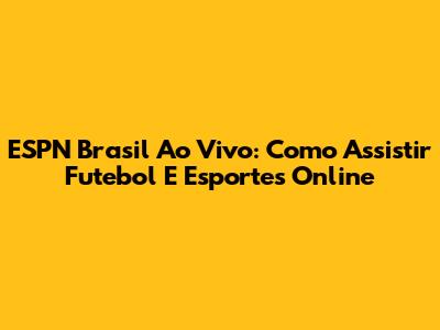 ESPN Brasil Ao Vivo: Como Assistir Futebol E Esportes Online
