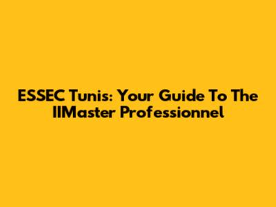 ESSEC Tunis: Your Guide To The IIMaster Professionnel