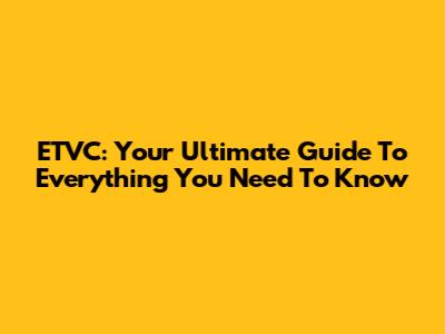 ETVC: Your Ultimate Guide To Everything You Need To Know