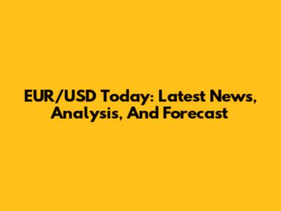 EUR/USD Today: Latest News, Analysis, And Forecast