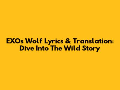EXO's Wolf Lyrics & Translation: Dive Into The Wild Story