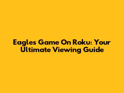 Eagles Game On Roku: Your Ultimate Viewing Guide