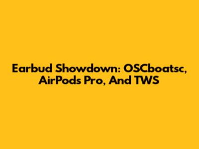 Earbud Showdown: OSCboatsc, AirPods Pro, And TWS
