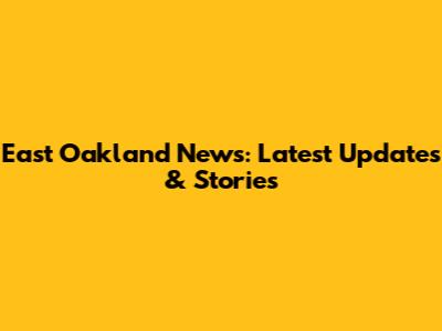 East Oakland News: Latest Updates & Stories
