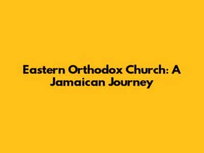 Eastern Orthodox Church: A Jamaican Journey