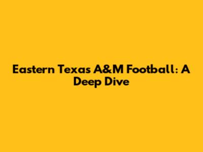 Eastern Texas A&M Football: A Deep Dive