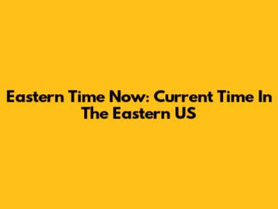 Eastern Time Now: Current Time In The Eastern US