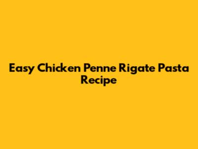 Easy Chicken Penne Rigate Pasta Recipe