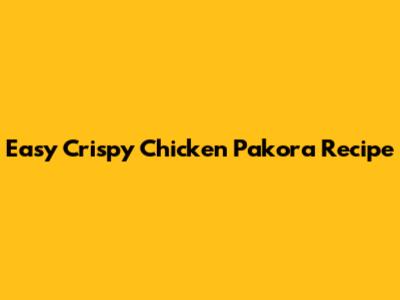 Easy Crispy Chicken Pakora Recipe