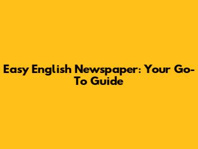Easy English Newspaper: Your Go-To Guide