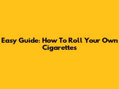 Easy Guide: How To Roll Your Own Cigarettes