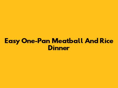 Easy One-Pan Meatball And Rice Dinner