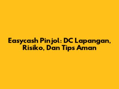 Easycash Pinjol: DC Lapangan, Risiko, Dan Tips Aman