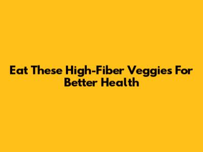 Eat These High-Fiber Veggies For Better Health