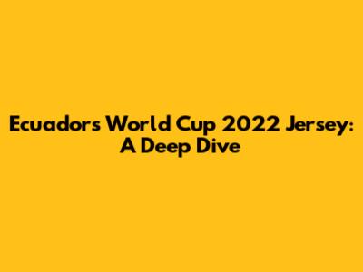Ecuador's World Cup 2022 Jersey: A Deep Dive