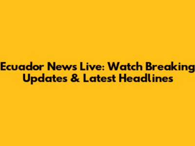Ecuador News Live: Watch Breaking Updates & Latest Headlines